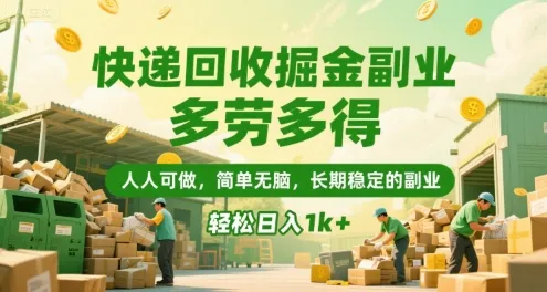 快递回收掘金副业，多劳多得，人人可做，简单无脑，长期稳定的副业，轻松日入1k+【揭秘】-来缘阁