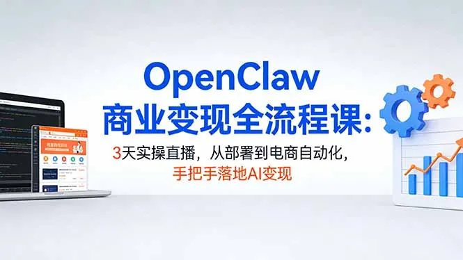 OpenClaw商业变现全流程课：3天实操直播，从部署到电商自动化，手把手落地AI变现-来缘阁