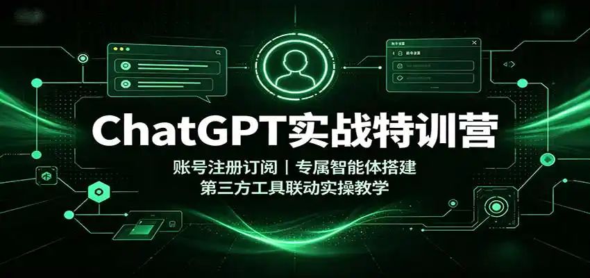ChatGPT实战特训营：账号注册订阅，专属智能体搭建，第三方工具联动实操教学-来缘阁