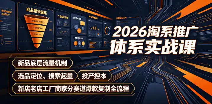 2026淘系推广体系实战课｜新品底层流量机制、选品定位、搜索起量、投产控本、新店老店工厂商家分赛道爆款复制全流程(更新)-来缘阁