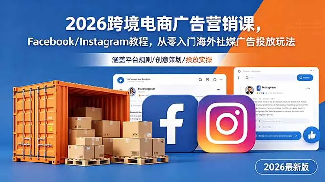 2026跨境电商广告营销课，Facebook/Instagram教程，从零入门海外社媒广告投放玩法-来缘阁