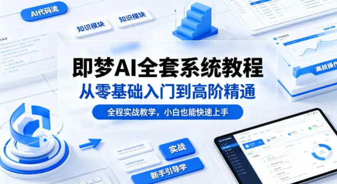 即梦AI全套系统教程，从零基础入门到高阶精通，全程实战教学，小白也能快速上手-来缘阁