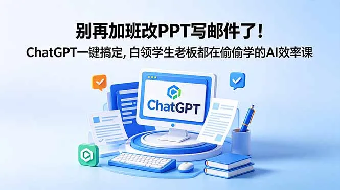 别再加班改PPT写邮件了!ChatGPT一键搞定,白领学生老板都在偷偷学的AI效率课-来缘阁