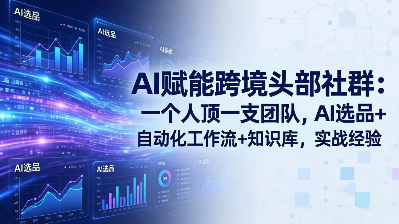 AI赋能跨境头部社群-更新6月：一个人顶一支团队，AI选品+自动化工作流+知识库，实战经验-来缘阁