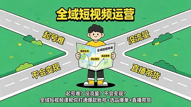 起号难?没流量?不会变现?全域短视频课帮你打通爆款账号+选品爆单+直播带货-来缘阁