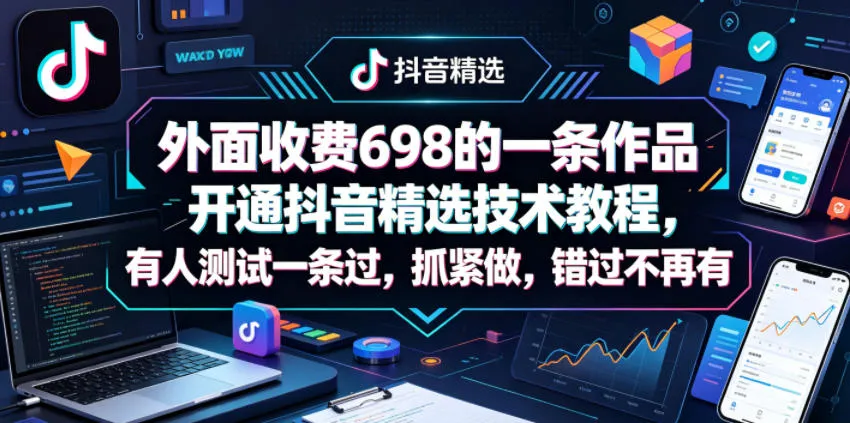 外面收费698的一条作品开通抖音精选技术教程，有人测试一条过，抓紧做，错过不再有-来缘阁