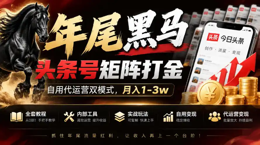 【年尾黑马】头条号矩阵打金，自用代运营双模式，月入1-3w，附全套教程及内部工具【揭秘】-来缘阁