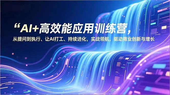 AI+高效能应用训练营，从提问到执行、让AI打工、持续进化，实战领航，驱动商业创新与增长-来缘阁