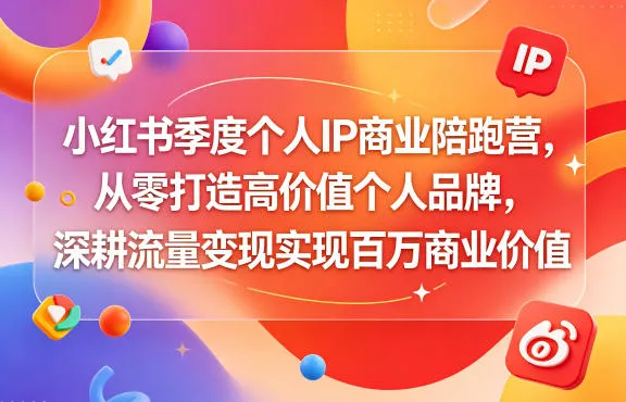 小红书季度个人IP商业陪跑营，从零打造高价值个人品牌，深耕流量变现实现百万商业价值-来缘阁