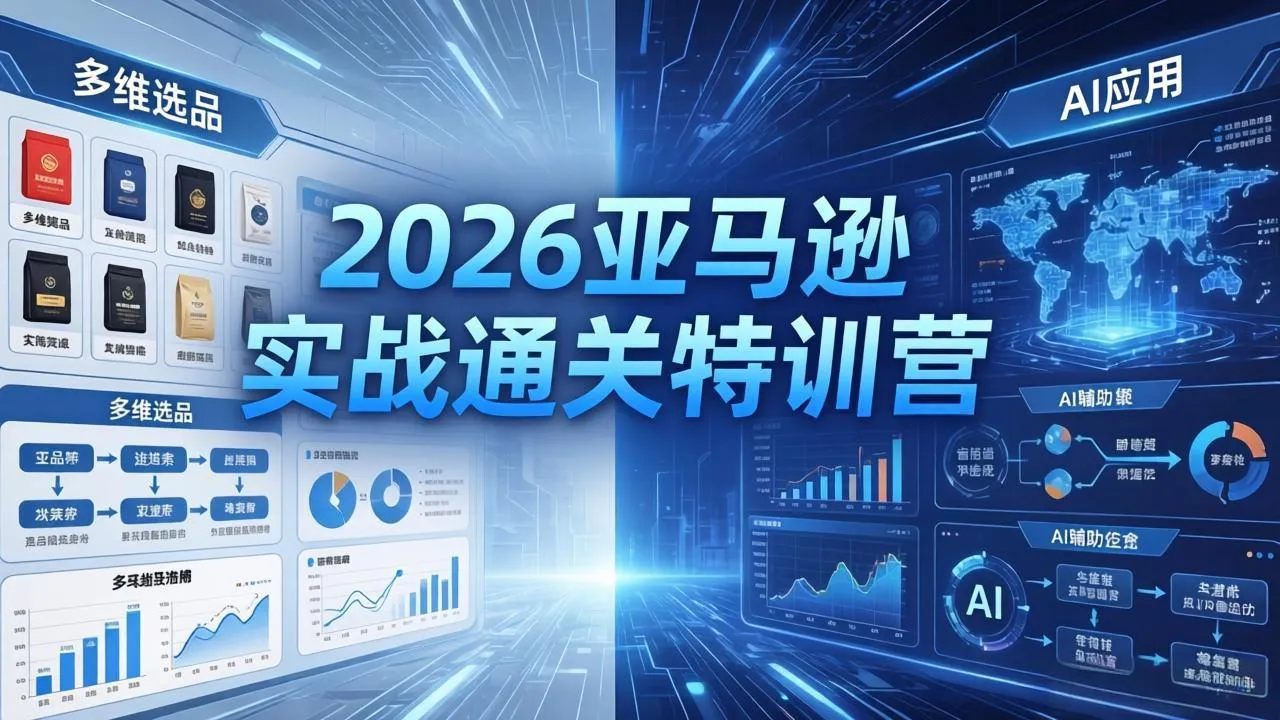 2026亚马逊实战通关特训营-26年4月30更新，多维选品+渐进式打法+AI应用，从0到1打造盈利店铺-来缘阁
