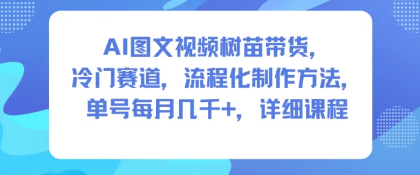 AI图文视频树苗带货，冷门赛道，流程化制作方法，单号每月几K，详细课程-来缘阁
