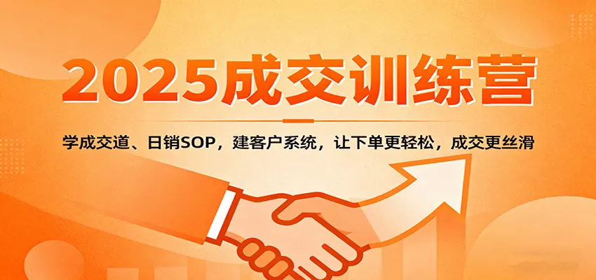 2025成交实战训练营：学成交道、日销SOP，建客户系统，让下单更轻松，成交更丝滑-来缘阁