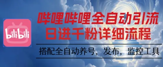 哔哩哔哩全自动引流，一个视频裂变100个矩阵玩法，搭配全自动养号，发布，监控工具【揭秘】-来缘阁