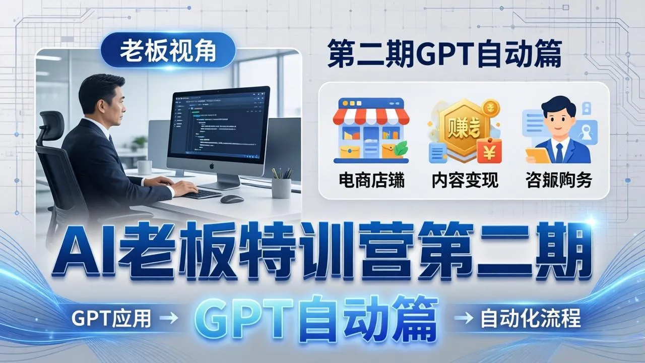 AI老板特训营第二期GPT自动篇:GPT应用+赚钱案例+自动化流程,老板AI降本增效课-来缘阁