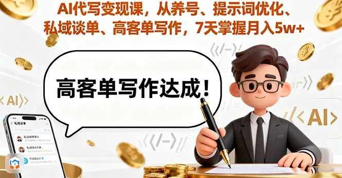 AI代写变现课，从养号、提示词优化、私域谈单、高客单写作，7天掌握月入5w-来缘阁