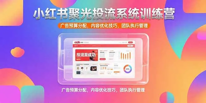 小红书聚光投流系统训练营，广告预算分配，内容优化技巧，团队执行管理-来缘阁