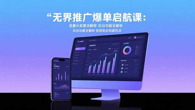 无界推广爆单启航课：流量分发算法解密 后台功能全解析 投放前必知避坑点-来缘阁
