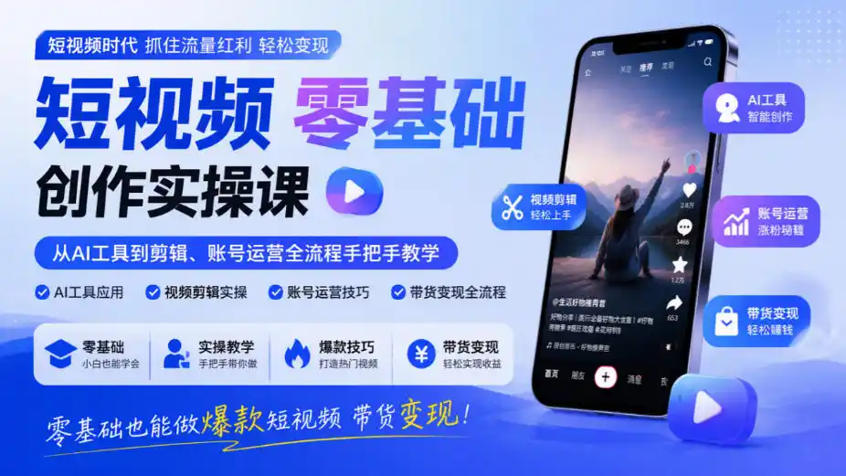 短视频零基础创作实操课，从AI工具到剪辑、账号运营全流程手把手教学，零基础也能做爆款短视频带货变现-来缘阁