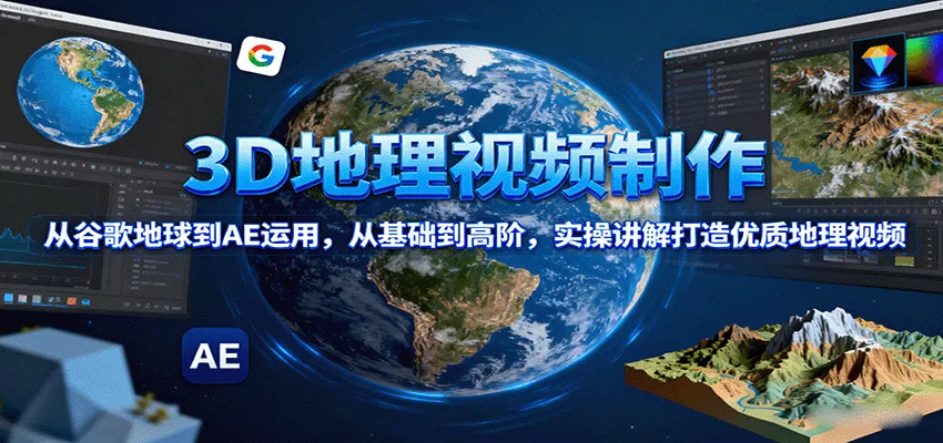 3D地理视频制作，从谷歌地球到AE运用，从基础到高阶，实操讲解打造优质地理视频-来缘阁