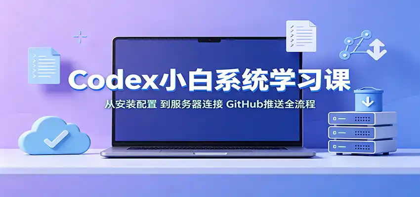 Codex小白系统学习课：小从安装配置，到服务器连接、GitHub推送全流程-来缘阁