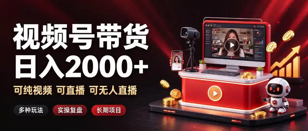 通过视频号带货日入2k+，可纯视频可直播可无人直播，多种玩法，长期项目【揭秘】-来缘阁