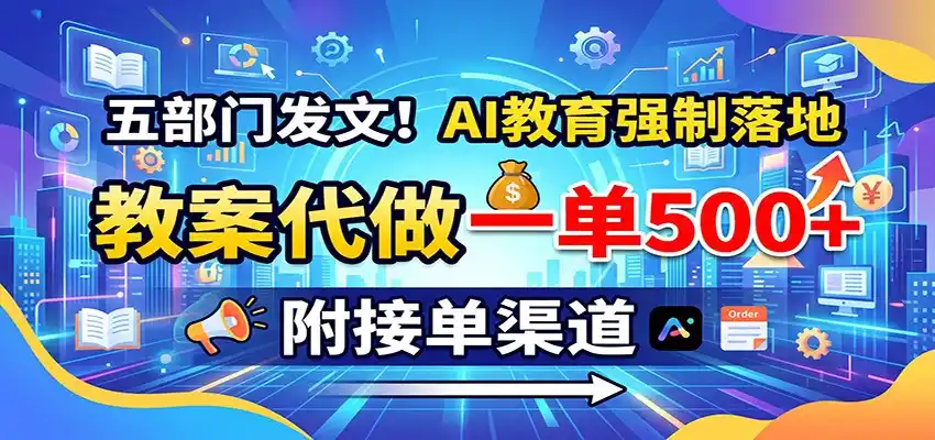 五部门发文!AI教育强制落地,教案代做一单500+,附接单渠道-来缘阁
