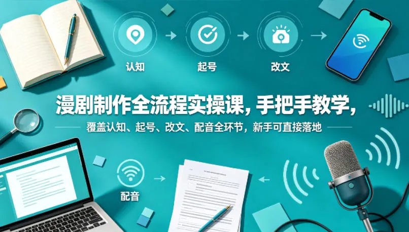 漫剧制作全流程实操课，手把手教学，覆盖认知、起号、改文、配音全环节，新手可直接落地-来缘阁