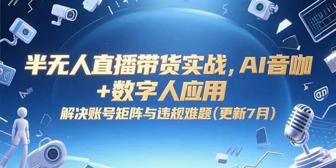 半无人直播带货实战，AI音咖+数字人应用 解决账号矩阵与违规难题(更新7月-来缘阁