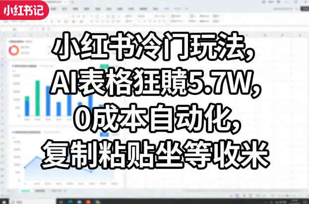 小红书冷门玩法，AI表格狂賺5.7W，0成本自动化，复制粘贴坐等收米-来缘阁