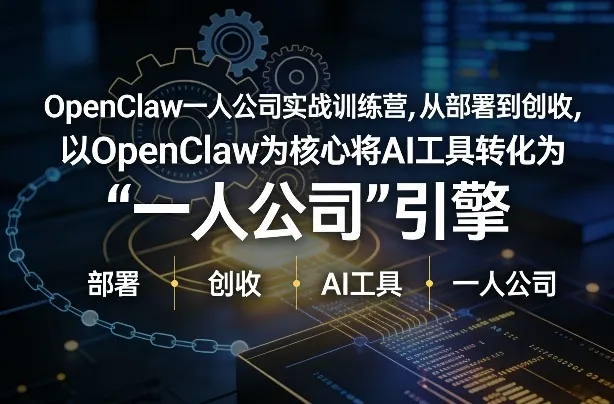 OpenClaw小龙虾+一人公司实战训练营，从部署到创收，将AI工具转化为“一人公司”引擎，低成本变现(更新)-来缘阁