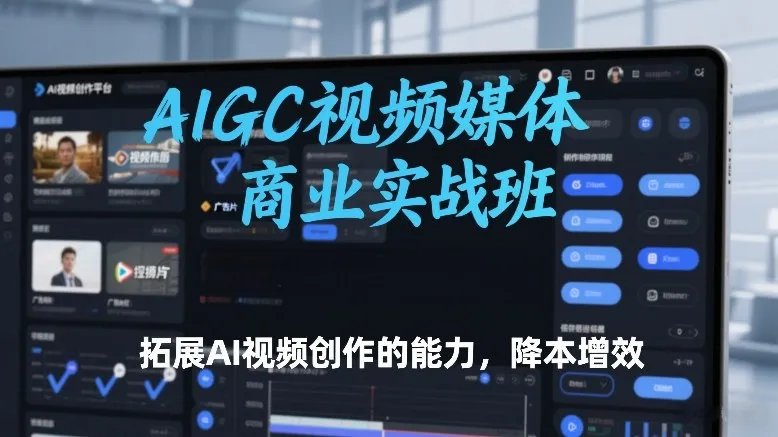 AIGC视频媒体商业实战班，拓展AI视频创作的能力，降本增效-来缘阁