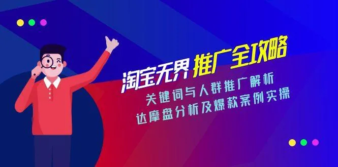 淘宝无界推广全攻略，关键词与人群推广解析，达摩盘分析及爆款案例实操-来缘阁