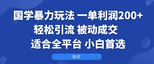 国学暴力玩法：一单利润2张+轻松引流 被动成交 适合全平台 小白首选-来缘阁