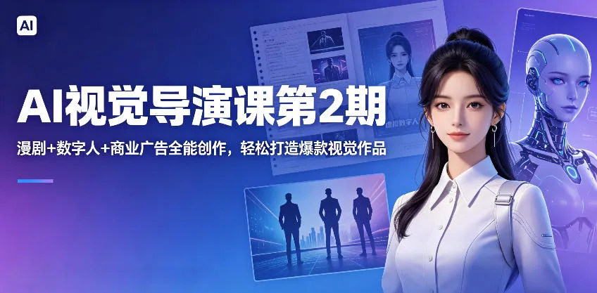 AI视觉导演课第2期,漫剧+数字人+商业广告全能创作,轻松打造爆款视觉作品-来缘阁