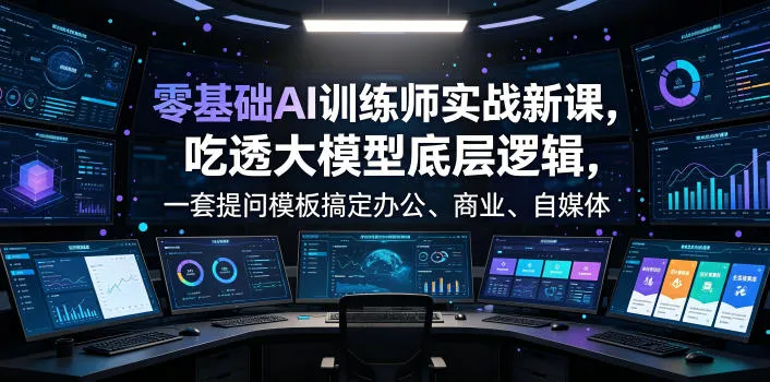 零基础AI训练师实战课，吃透大模型底层逻辑，一套提问模板搞定办公、商业、自媒体、设计、生活全场景AI落地应用-来缘阁