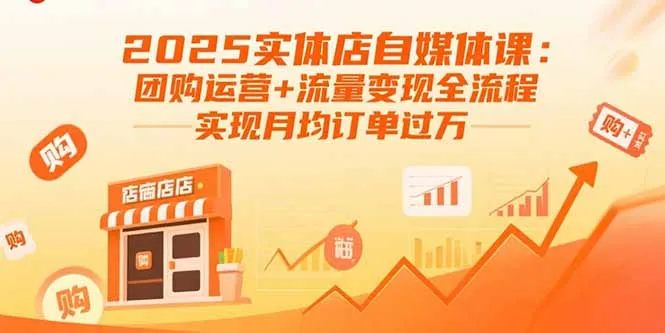 2025实体店自媒体课：团购运营+流量变现全流程，实现月均订单过万-来缘阁