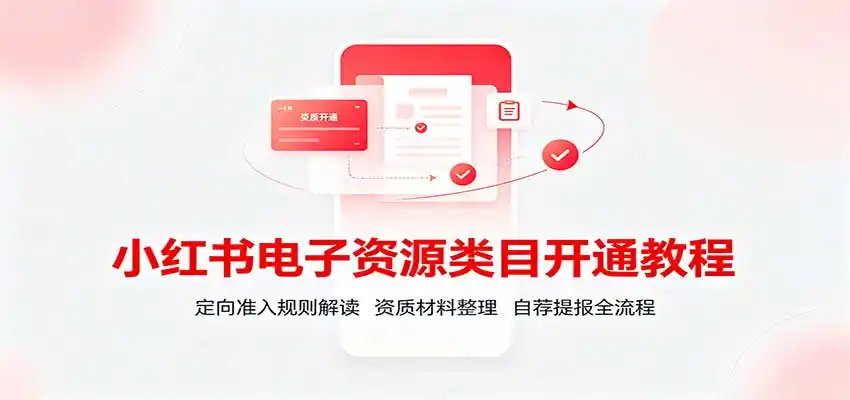 小红书电子资源类目开通教程:定向准入规则解读,资质材料整理,自荐提报全流程-来缘阁