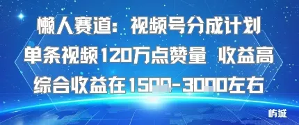 懒人赛道：视频号分成计划单条视频120W点赞量 收益高综合收益在1.5K左右-来缘阁