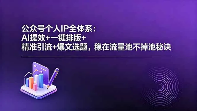 公众号个人IP全体系:AI提效+一键排版+精准引流+爆文选题,稳在流量池不掉池秘诀-来缘阁