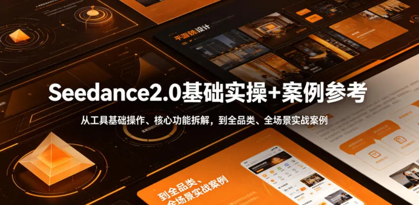 Seedance2.0基础实操+案例参考，从工具基础操作、核心功能拆解，到全品类、全场景实战案例参考全覆盖-来缘阁