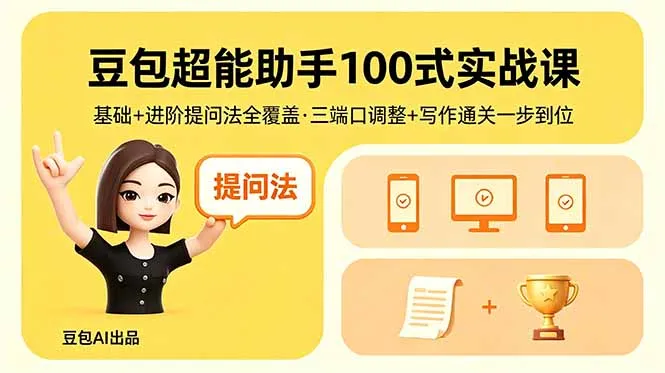 豆包超能助手100式实战课，基础+进阶提问法全覆盖，三端口调整+写作通关一步到位-来缘阁