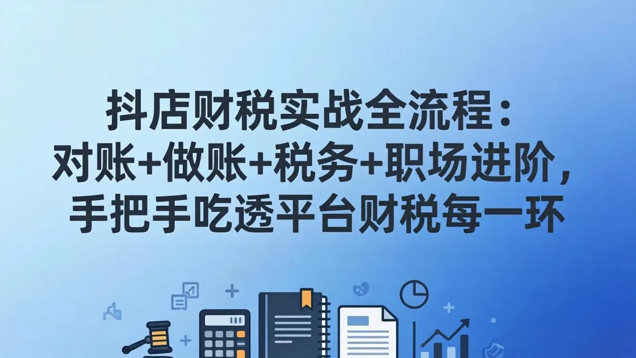 抖店财税实操全流程：对账+做账+税务+职场进阶，手把手吃透平台财税每一环-来缘阁
