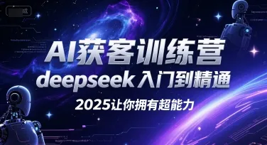 AI获客训练营,deepseek入门到精通,2025让你拥有超能力-来缘阁