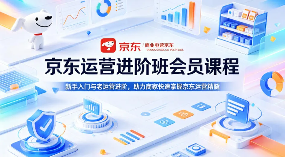 京东运营进阶班会员课程，新手入门与老运营进阶，助力商家快速掌握京东运营精髓-来缘阁