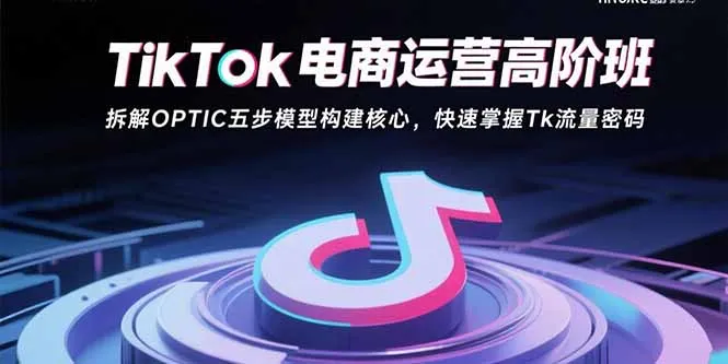 TikTok电商运营高阶班：拆解OPTIC五步模型构建核心，快速掌握Tk流量密码-来缘阁
