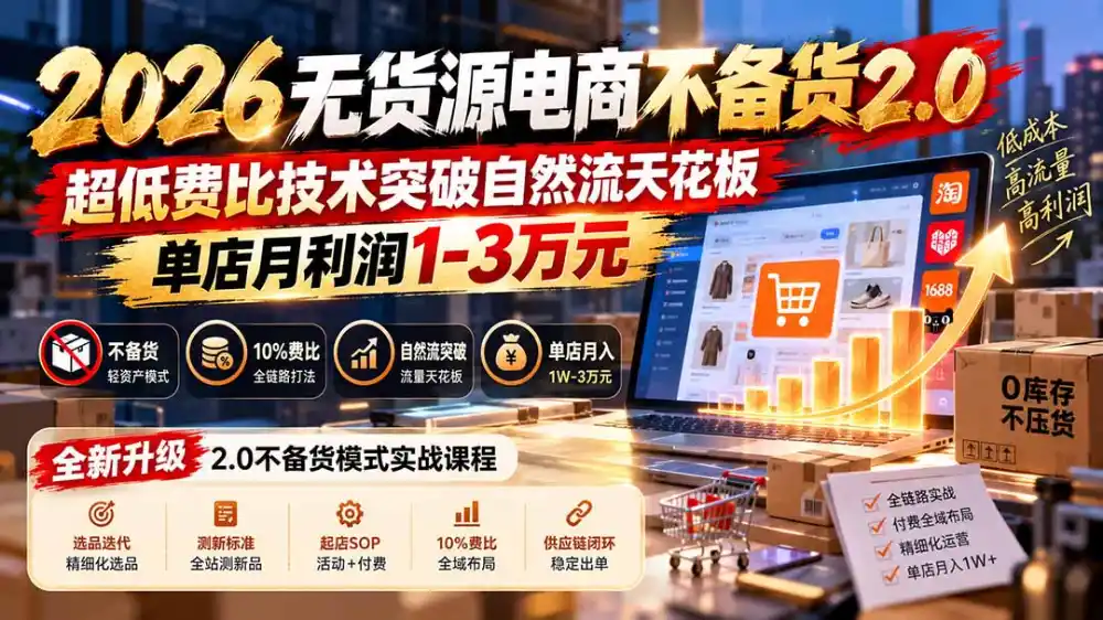 2026无货源电商不备货2.0【更新1010】:超低费比技术突破自然流天花板,单店月利润1-3万元-来缘阁