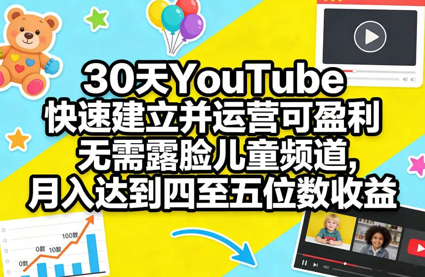 30天YouTube快速建立并运营可盈利无需露脸儿童频道，月入达到四至五位数收益-来缘阁