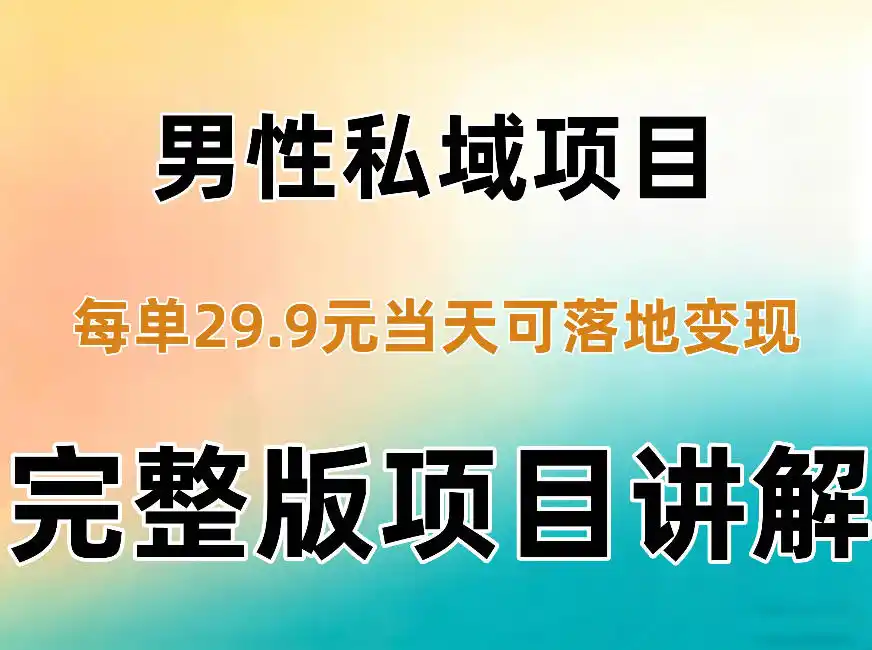男性私域项目每单29.9，当天就能落地变现【不是S粉项目】详细拆解-来缘阁