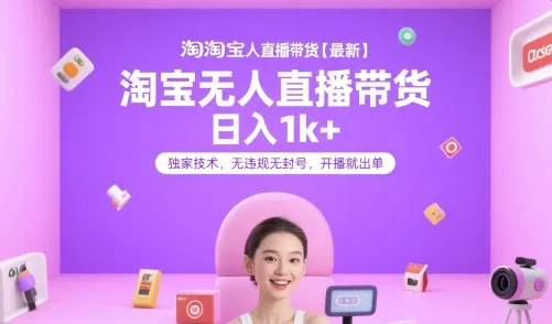 淘宝无人直播带货【最新】，日入1k+，独家技术，无违规无封号，开播就出单【揭秘】-来缘阁