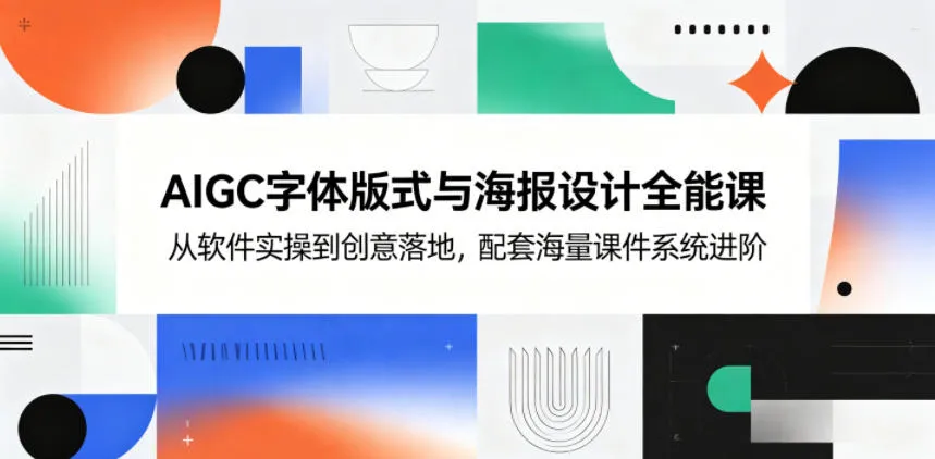 AIGC字体版式与海报设计全能课,从软件实操到创意落地,配套海量课件系统进阶-来缘阁